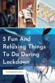 5 Fun And Relaxing Things To Do During Lockdown 4 5 Fun And Relaxing Things To Do During Lockdown